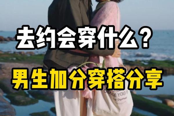 跟男朋友约会怎么穿衣服,和男朋友约会干些什么